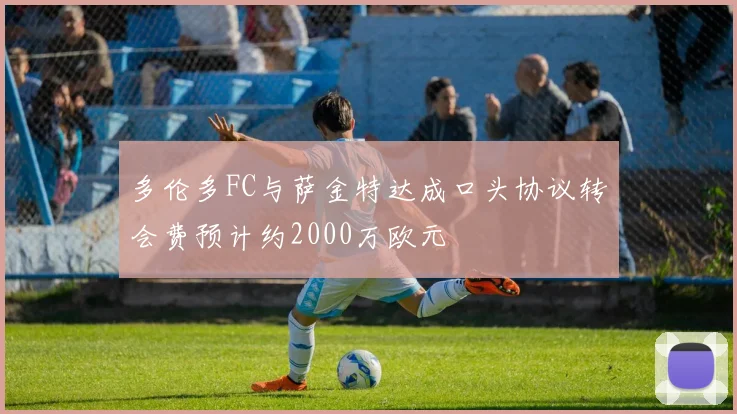 多伦多FC与萨金特达成口头协议转会费预计约2000万欧元