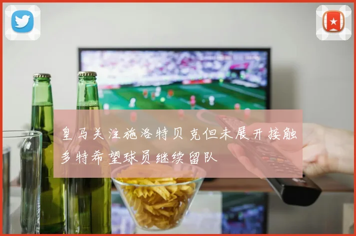皇马关注施洛特贝克但未展开接触多特希望球员继续留队