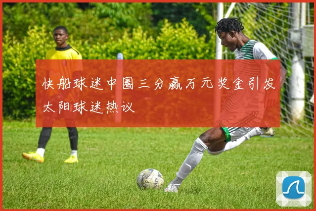 快船球迷中圈三分赢万元奖金引发太阳球迷热议