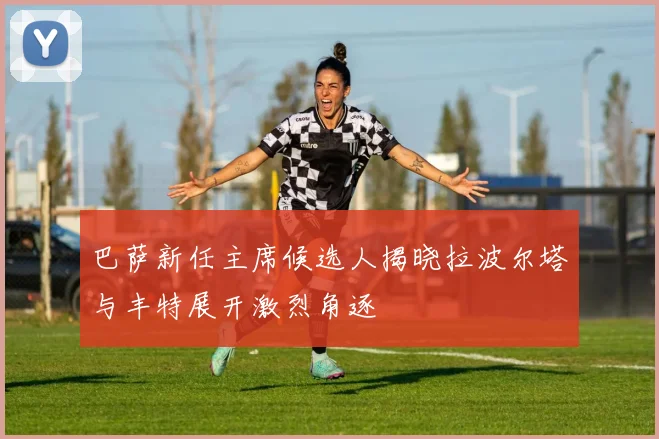 巴萨新任主席候选人揭晓拉波尔塔与丰特展开激烈角逐
