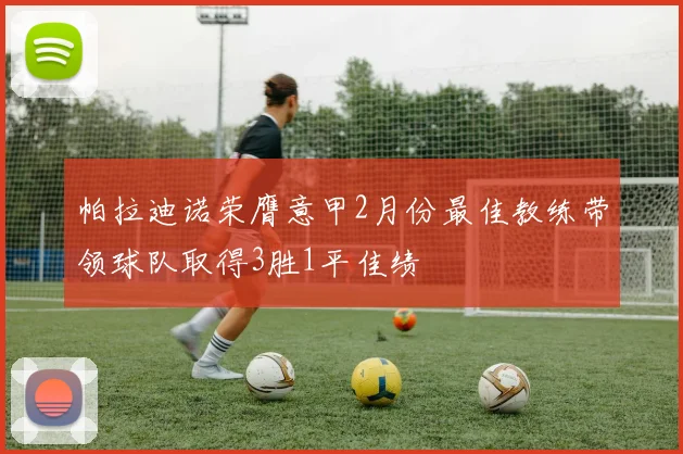 帕拉迪诺荣膺意甲2月份最佳教练带领球队取得3胜1平佳绩