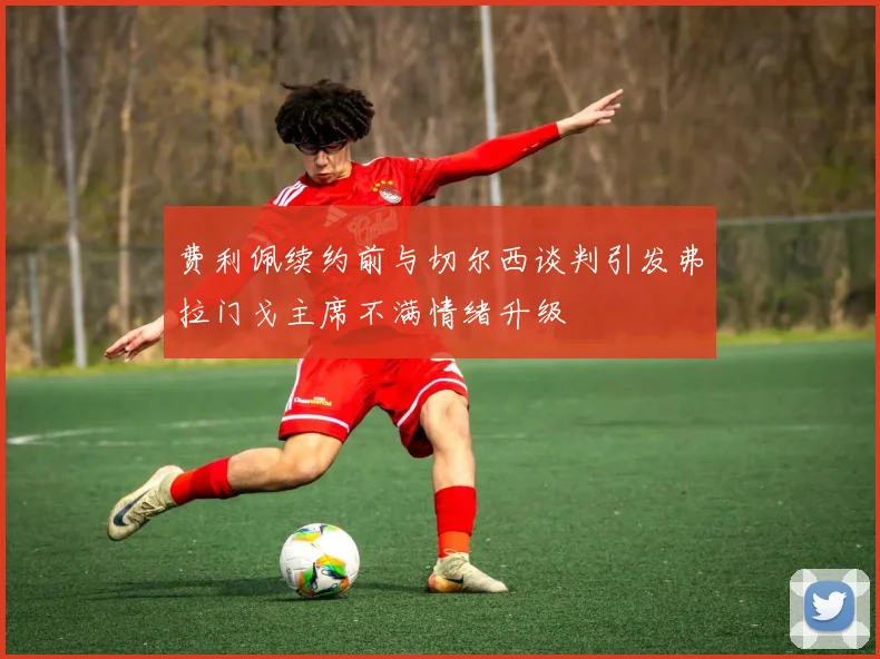 费利佩续约前与切尔西谈判引发弗拉门戈主席不满情绪升级