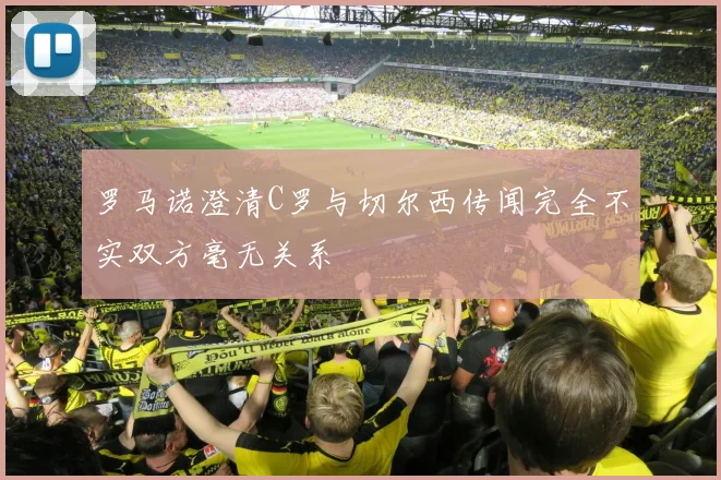 罗马诺澄清C罗与切尔西传闻完全不实双方毫无关系