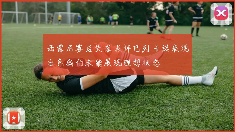西蒙尼赛后失落点评巴列卡诺表现出色我们未能展现理想状态